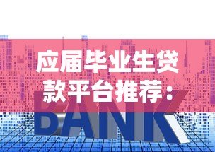 应届毕业生贷款平台推荐：低利率正规渠道申请攻略