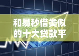 和易秒借类似的十大贷款平台推荐：快速借款、低息靠谱平台盘点