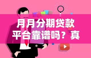 月月分期贷款平台靠谱吗?真实评测与用户反馈解析 月月分期贷款平台靠谱吗?真实评测与用户反馈解析