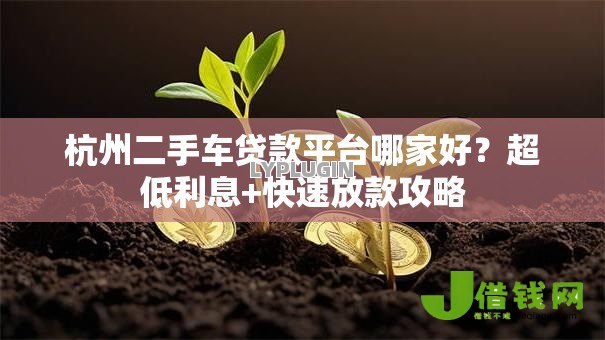 杭州二手车贷款平台哪家好?超低利息+快速放款攻略 杭州二手车贷款平台哪家好?超低利息+快速放款攻略