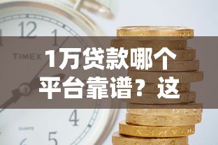 1万贷款哪个平台靠谱？这5个低利率渠道值得推荐