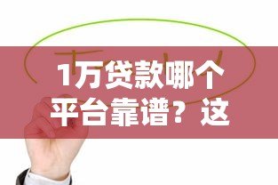 1万贷款哪个平台靠谱？这5个低利率渠道值得推荐