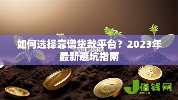 如何选择靠谱贷款平台?2023年最新避坑指南 如何选择靠谱贷款平台?2023年最新避坑指南