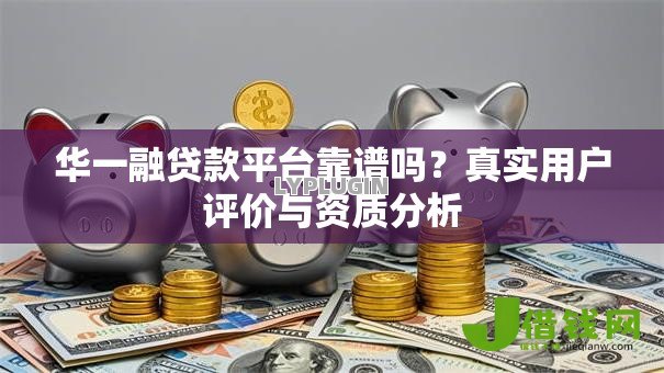 华一融贷款平台靠谱吗?真实用户评价与资质分析 华一融贷款平台靠谱吗?真实用户评价与资质分析