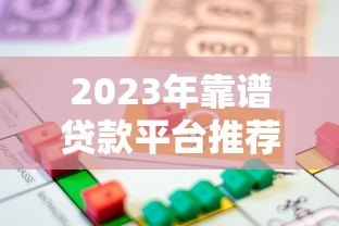 2023年靠谱贷款平台推荐：如何选择最适合的借款渠道？