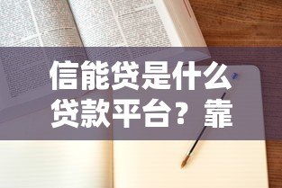 信能贷是什么贷款平台？靠谱吗？申请条件、利息全解析