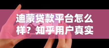 迪蒙贷款平台怎么样？知乎用户真实评价与使用体验解析