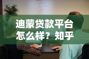 迪蒙贷款平台怎么样？知乎用户真实评价与使用体验解析