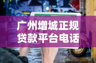 广州增城正规贷款平台电话查询及申请指南 广州增城正规贷款平台电话查询及申请指南