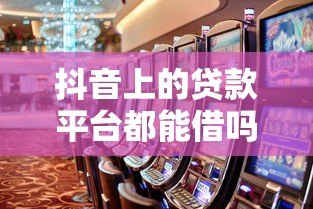 抖音上的贷款平台都能借吗？这些风险与真相需警惕！