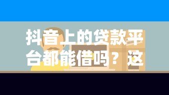 抖音上的贷款平台都能借吗？这些风险与真相需警惕！