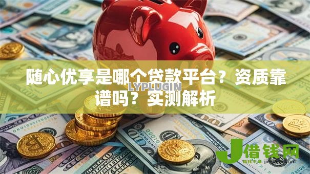 随心优享是哪个贷款平台？资质靠谱吗？实测解析