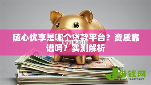 随心优享是哪个贷款平台？资质靠谱吗？实测解析