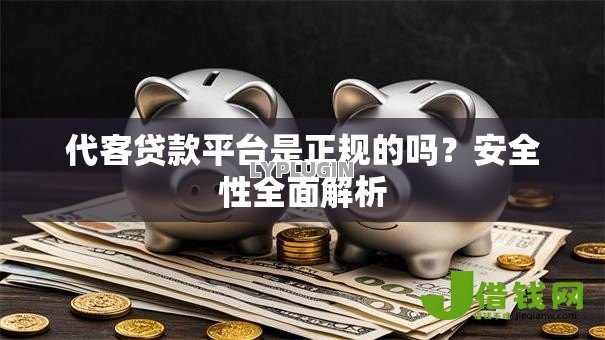 代客贷款平台是正规的吗?安全性全面解析 代客贷款平台是正规的吗?安全性全面解析