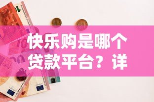 快乐购是哪个贷款平台?详细解析其背景与贷款服务 快乐购是哪个贷款平台?详细解析其背景与贷款服务