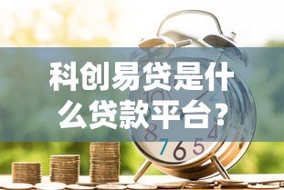 科创易贷是什么贷款平台？科技企业专属贷款解析