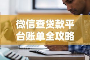 微信查贷款平台账单全攻略:步骤详解与注意事项 微信查贷款平台账单全攻略:步骤详解与注意事项