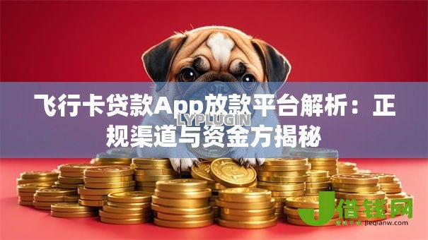 飞行卡贷款App放款平台解析:正规渠道与资金方揭秘 飞行卡贷款App放款平台解析:正规渠道与资金方揭秘