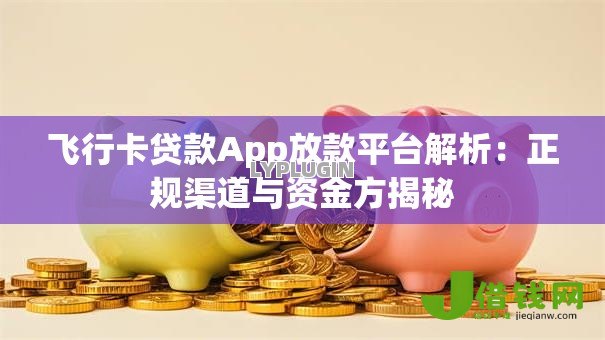 飞行卡贷款App放款平台解析:正规渠道与资金方揭秘 飞行卡贷款App放款平台解析:正规渠道与资金方揭秘