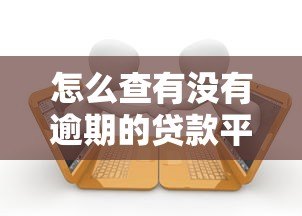 怎么查有没有逾期的贷款平台?5个实用方法帮你快速确认 怎么查有没有逾期的贷款平台?5个实用方法帮你快速确认