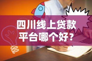 四川线上贷款平台哪个好？这5家靠谱平台值得一试！