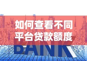 如何查看不同平台贷款额度？5大技巧精准匹配需求