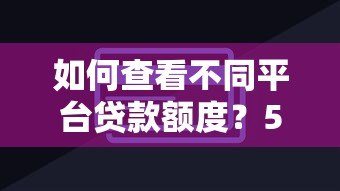 如何查看不同平台贷款额度？5大技巧精准匹配需求