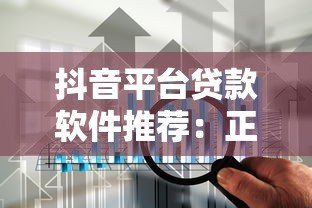 抖音平台贷款软件推荐:正规渠道下载与使用攻略 抖音平台贷款软件推荐:正规渠道下载与使用攻略