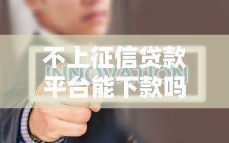 不上征信贷款平台能下款吗？真实情况与风险解析