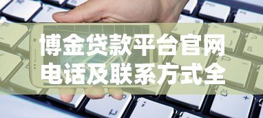 博金贷款平台官网电话及联系方式全解析-快速获取贷款咨询