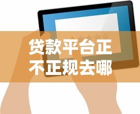 贷款平台正不正规去哪查？7个权威验证渠道实测