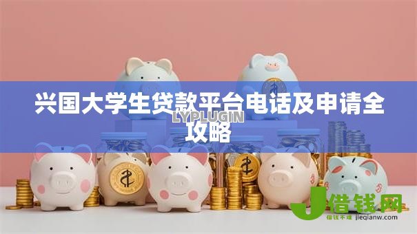兴国大学生贷款平台电话及申请全攻略 兴国大学生贷款平台电话及申请全攻略