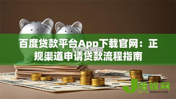 百度贷款平台App下载官网：正规渠道申请贷款流程指南