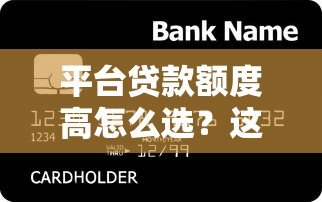 平台贷款额度高怎么选？这5个方法让你轻松借到钱