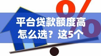 平台贷款额度高怎么选？这5个方法让你轻松借到钱