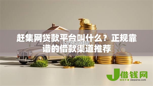 赶集网贷款平台叫什么？正规靠谱的借款渠道推荐