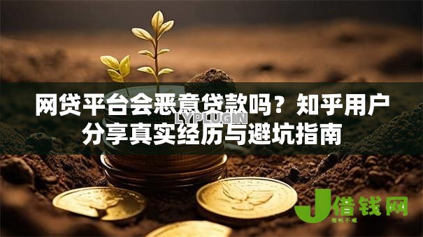 网贷平台会恶意贷款吗？知乎用户分享真实经历与避坑指南