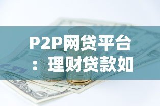 P2P网贷平台：理财贷款如何安全选择与避坑指南