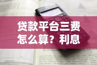 贷款平台三费怎么算？利息、手续费、违约金全解析