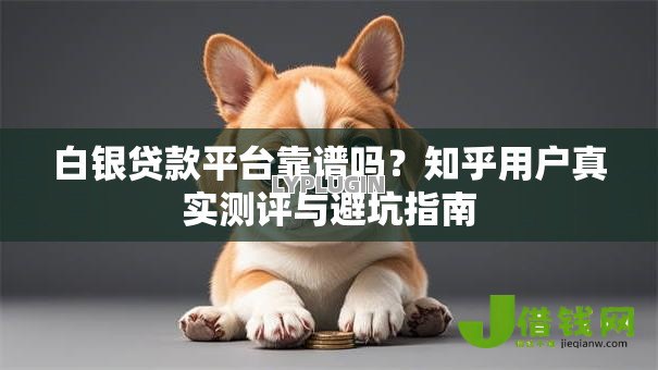 白银贷款平台靠谱吗？知乎用户真实测评与避坑指南