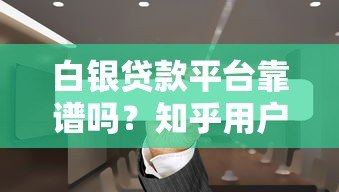 白银贷款平台靠谱吗？知乎用户真实测评与避坑指南