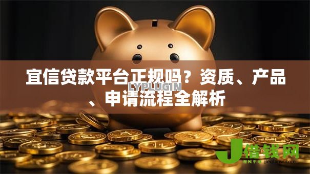 宜信贷款平台正规吗?资质、产品、申请流程全解析 宜信贷款平台正规吗?资质、产品、申请流程全解析