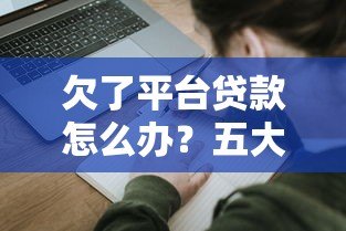 欠了平台贷款怎么办?五大应对策略帮你解决债务危机 欠了平台贷款怎么办?五大应对策略帮你解决债务危机