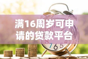 满16周岁可申请的贷款平台有哪些?合法借贷指南 满16周岁可申请的贷款平台有哪些?合法借贷指南