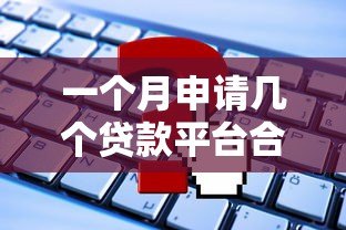 一个月申请几个贷款平台合适?这些影响你必须知道 一个月申请几个贷款平台合适?这些影响你必须知道