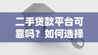 二手贷款平台可靠吗?如何选择安全放心的借贷渠道 二手贷款平台可靠吗?如何选择安全放心的借贷渠道