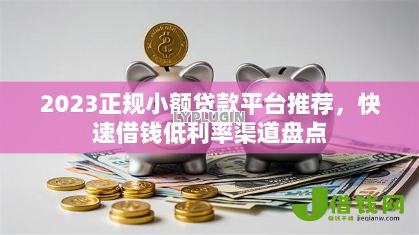 2023正规小额贷款平台推荐,快速借钱低利率渠道盘点 2023正规小额贷款平台推荐,快速借钱低利率渠道盘点