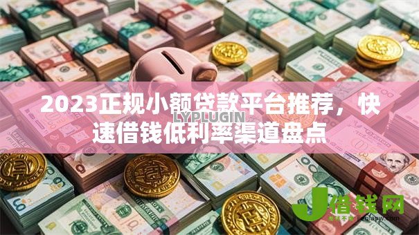2023正规小额贷款平台推荐,快速借钱低利率渠道盘点 2023正规小额贷款平台推荐,快速借钱低利率渠道盘点