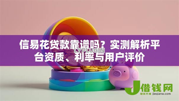 信易花贷款靠谱吗?实测解析平台资质、利率与用户评价 信易花贷款靠谱吗?实测解析平台资质、利率与用户评价