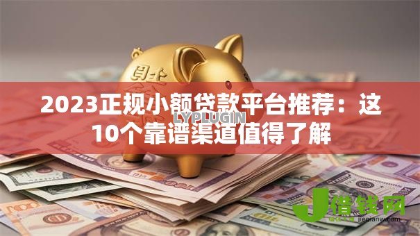 2023正规小额贷款平台推荐:这10个靠谱渠道值得了解 2023正规小额贷款平台推荐:这10个靠谱渠道值得了解